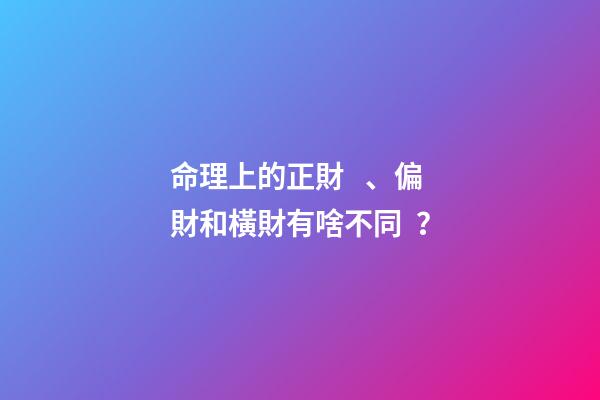 命理上的正財、偏財和橫財有啥不同？
